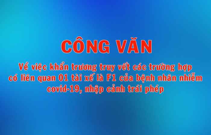 CÔNG VĂN: Về việc khẩn trương truy vết các trường hợp có liên quan 01 tài xế là F1 của bệnh nhân nhiễm Covid-19, nhập cảnh trái phép
 
 
