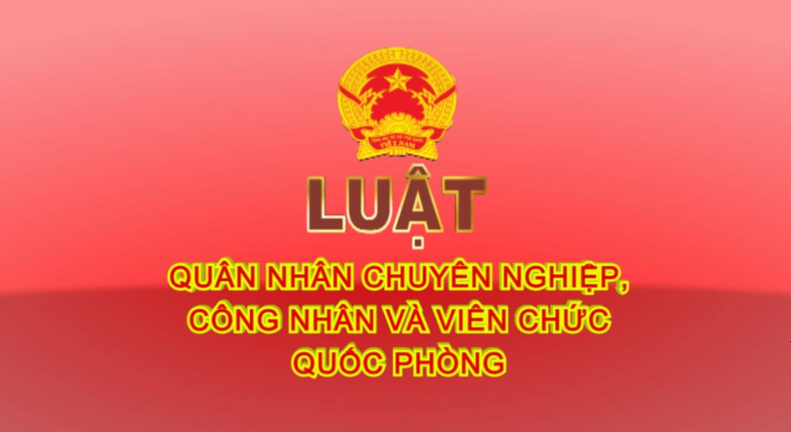 LUẬT QUÂN NHÂN CHUYÊN NGHIỆP, CÔNG NHÂN VÀ VIÊN CHỨC QUỐC PHÒNG - Kỳ 2 