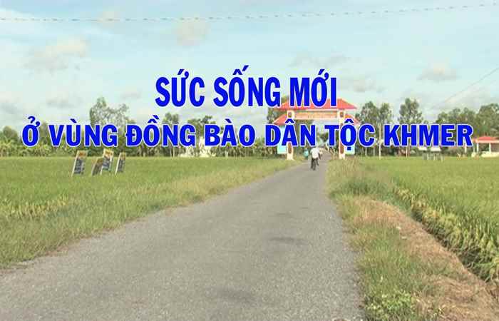 Phóng sự - Sức sống mới ở vùng đồng bào dân tộc Khmer 