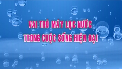 Phóng sự Vai trò máy lọc nước trong cuộc sống hiện đại 20-11-2015