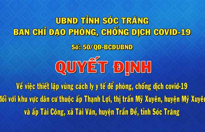 Quyết định số 50 về việc thiết lập vùng cách ly y tế phòng, chống dịch covid-19 đối với khu vực dân cư thuộc ấp Thạnh Lợi, thị trấn Mỹ Xuyên và ấp Tài Công, xã Tài Văn huyện Trần Đề