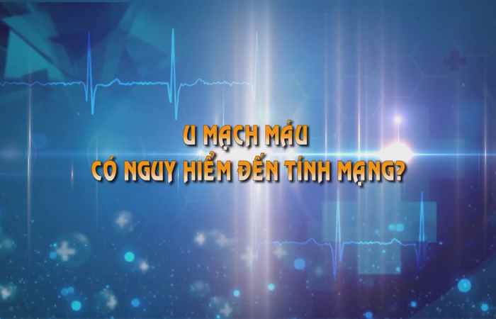 Sống khỏe 360 - U mạch máu có nguy hiểm đến tính mạng 20-09-2019