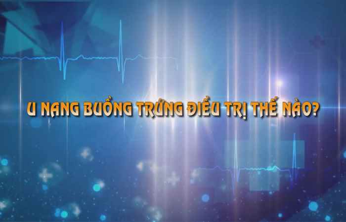 Sống khỏe 360 - U nang buồng trứng điều trị như thế nào? 22-09-2019